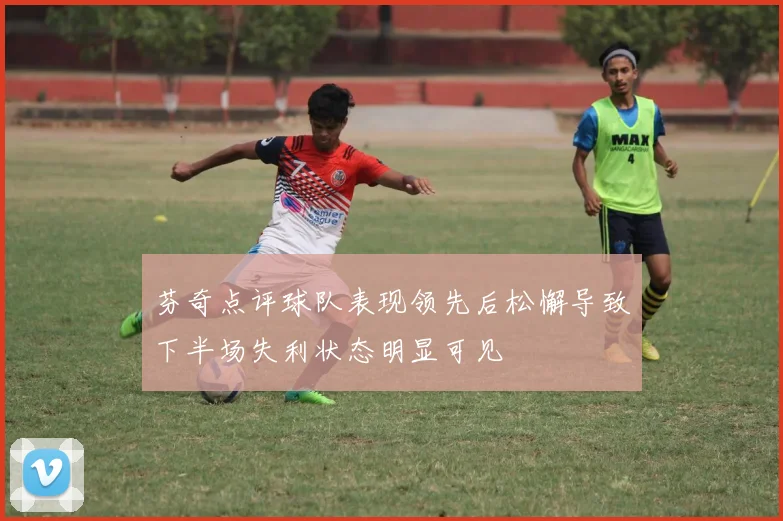 芬奇点评球队表现领先后松懈导致下半场失利状态明显可见